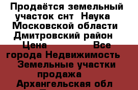Продаётся земельный участок снт “Наука-1“Московской области, Дмитровский район › Цена ­ 260 000 - Все города Недвижимость » Земельные участки продажа   . Архангельская обл.,Пинежский 